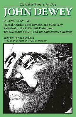 The Collected Works of John Dewey v. 1; 1899-1901, Journal Articles, Book Reviews, and Miscellany Published in the 1899-1901 Period, and the School and Society, and the Educational Situation The Middl