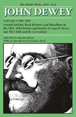 The Collected Works of John Dewey v. 2; 1902-1903, Journal Articles, Book Reviews, and Miscellany in the 1902-1903 Period, and Studies in Logical Theory and the Child and the Curriculum The Middle Wor