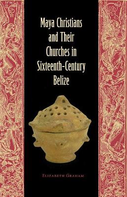 Maya Christians and Their Churches in Sixteenth-Century Belize