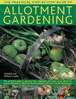 The Practical Step-by-Step Book of Allotment Gardening The Complete Guide to Growing Fruit, Vegetables and Herbs on an Allotment, Packed with Easy-to-follow Advice and Illustrated with More Than 800 P