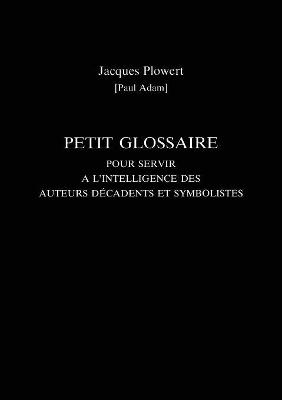 Petit Glossaire Pour Servir A L'Intelligence Des Auteurs Decadents Et Symbolistes