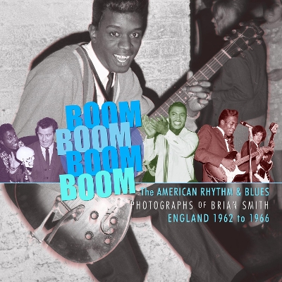 Boom Boom, Boom Boom American Rhythm & Blues in England 1962-1966. The Photographs of Brian Smith