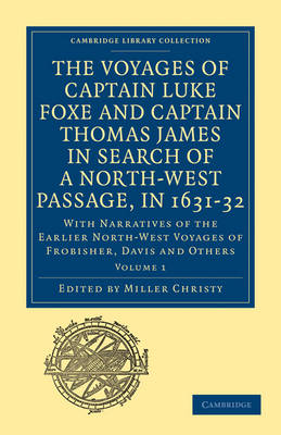 The Voyages of Captain Luke Foxe, of Hull, and Captain Thomas James, of Bristol, in Search of a North-West Passage, in 1631–32: Volume 1 With Narratives of the Earlier North-West Voyages of Frobisher,