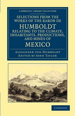 Selections from the Works of the Baron de Humboldt, Relating to the Climate, Inhabitants, Productions, and Mines of Mexico