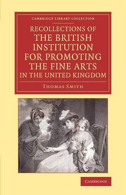 Recollections of the British Institution for Promoting the Fine Arts in the United Kingdom With Some Account of the Means Employed for that Purpose; and Biographical Notices of Artists who Have Receiv