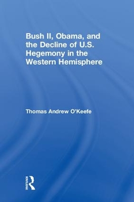 Bush II, Obama, and the Decline of U.S. Hegemony in the Western Hemisphere