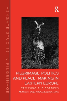 Pilgrimage, Politics and Place-Making in Eastern Europe