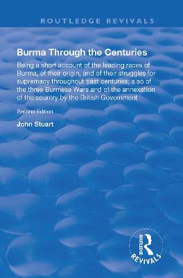 Burma Through the Centuries Being a short account of the leading races of Burma, of their origin, and of their struggles for supremacy throughout past centuries; also of the three Burmese Wars and of 