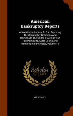 American Bankruptcy Reports Annotated, (Cited Am. B. R.): Reporting the Bankruptcy Decisions and Opinions in the United States, of the Federal Courts, State Courts and Referees in Bankruptcy, Volume 1