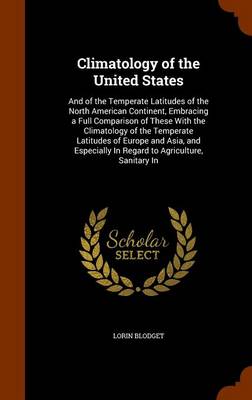 Climatology of the United States And of the Temperate Latitudes of the North American Continent, Embracing a Full Comparison of These with the Climatology of the Temperate Latitudes of Europe and Asia