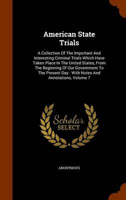 American State Trials A Collection of the Important and Interesting Criminal Trials Which Have Taken Place in the United States, from the Beginning of Our Government to the Present Day: With Notes and