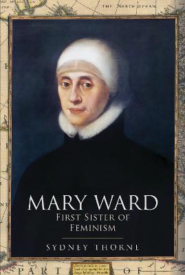 Mary Ward: First Sister of Feminism