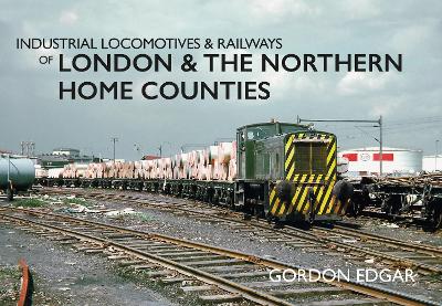 Industrial Locomotives & Railways of London & the Northern Home Counties