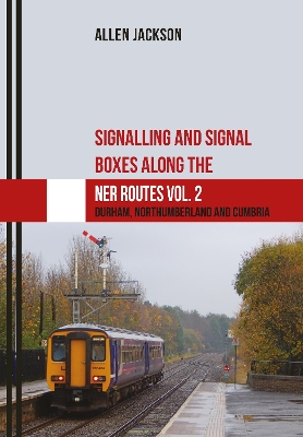 Signalling and Signal Boxes along the NER Routes Vol. 2