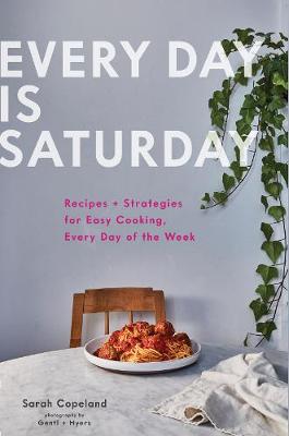 Everyday is Saturday Recipes + Strategies for Easy Cooking, Every Day of the Week