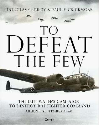 To Defeat the Few The Luftwaffe’s campaign to destroy RAF Fighter Command, August–September 1940