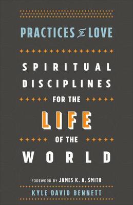 Practices of Love – Spiritual Disciplines for the Life of the World