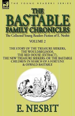 The Collected Young Readers Fiction of E. Nesbit-Volume 2 The Bastable Family Chronicles-The Story of the Treasure Seekers, The Wouldbegoods, The Red House (Extract), The New Treasure Seekers: Or the 