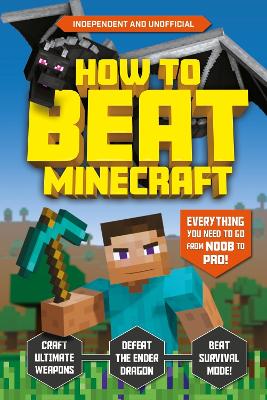 How to Beat Minecraft  (Independent & Unofficial) : Everything You Need to Go from Noob to Pro! by Kevin Pettman