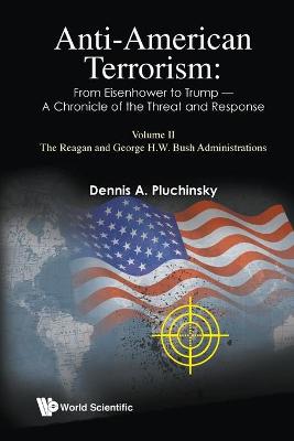 Anti-american Terrorism: From Eisenhower To Trump - A Chronicle Of The Threat And Response: Volume Ii: The Reagan And George H. W. Bush Administrations