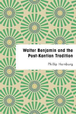 Walter Benjamin and the Post-Kantian Tradition