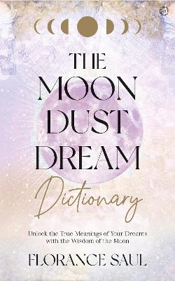 The Moon Dust Dream Dictionary Unlock the true meanings of your dreams with the wisdom of the moon