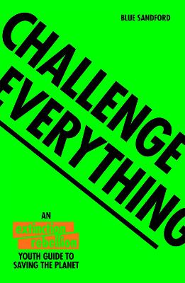 Challenge Everything The Extinction Rebellion Youth guide to saving the planet
