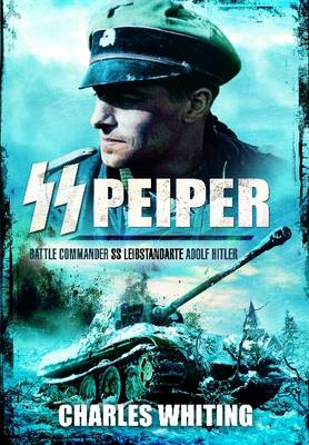 SS Peiper: Battle Commander SS Leibstandarte Adolf Hitler