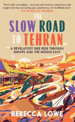 The Slow Road to Tehran A Revelatory Bike Ride through Europe and the Middle East