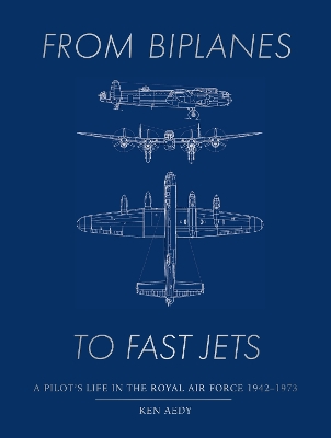 From Biplanes to Fast Jets - A pilot’s life in the Royal Air Force 1942–1973