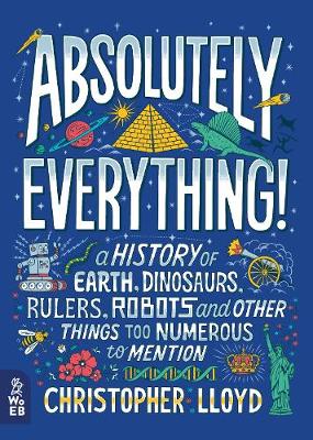 Absolutely Everything! A History of Earth, Dinosaurs, Rulers, Robots and Other Things Too Numerous to Mention