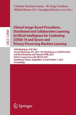 Clinical Image-Based Procedures, Distributed and Collaborative Learning, Artificial Intelligence for Combating COVID-19 and Secure and Privacy-Preserving Machine Learning 10th Workshop, CLIP 2021, Sec