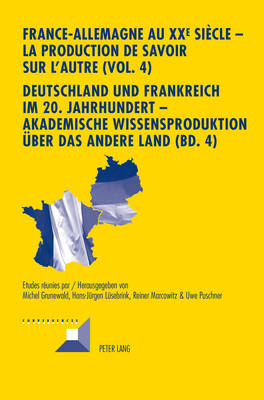 France-Allemagne Au XX E Siècle - La Production de Savoir Sur l'Autre (Vol. 4)- Deutschland Und Frankreich Im 20. Jahrhundert - Akademische Wissensproduktion Ueber Das Andere Land (Bd. 4) Volume 4. Le