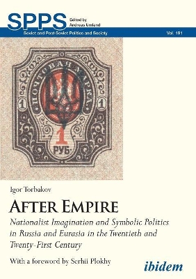 After Empire – Nationalist Imagination and Symbolic Politics in Russia and Eurasia in the Twentieth and Twenty–First Century