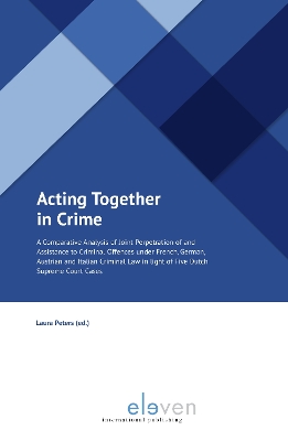 Acting Together in Crime A Comparative Analysis of Joint Perpetration of and Assistance to Criminal Offences under French, German, Austrian and Italian Criminal Law in light of Five Dutch Supreme Cour