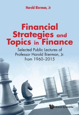 Financial Strategies And Topics In Finance: Selected Public Lectures Of Professor Harold Bierman, Jr From 1960-2015