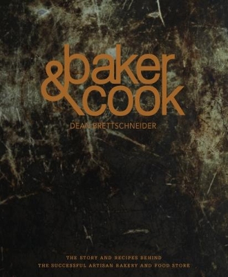 Baker & Cook The Story and Recipes Behind the Successful Artisan Bakery and Food Store