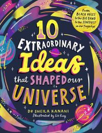 Book Cover for 10 Extraordinary Ideas That Shaped Our Universe by Sheila Kanani