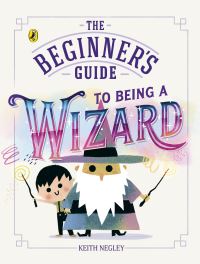 Book Cover for The Beginner's Guide to Being a Wizard by Keith Negley