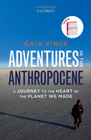 Adventures in the Anthropocene A Journey to the Heart of the Planet We Made