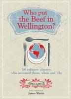 Book Cover for Who Put the Beef in Wellington? 50 Culinary Classics, Who Invented Them, When and Why by James Winter