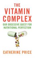 Book Cover for The Vitamin Complex Our Obsessive Quest for Nutritional Perfection by Catherine Price