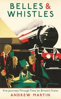 Belles and Whistles Five Journeys Through Time on Britain's Trains