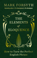 The Elements of Eloquence How to Turn the Perfect English Phrase