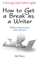 Book Cover for How to Get a Break as a Writer Making Money from Your Words and Ideas: A Seriously Useful Author's Guide by Neil Nixon