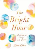 Book Cover for The Bright Hour A Memoir of Living and Dying by Nina Riggs