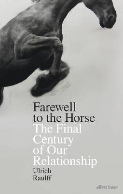 Farewell to the Horse The Final Century of Our Relationship