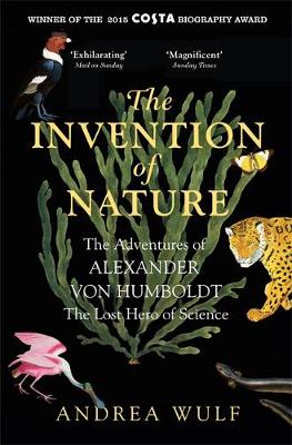 The Invention of Nature The Adventures of Alexander Von Humboldt, the Lost Hero of Science