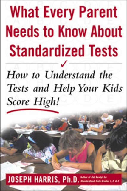 Book Cover for What Every Parent Needs to Know about Standardized Tests: How to Understand the Tests and Help Your Kids Score High! by Joseph Harris