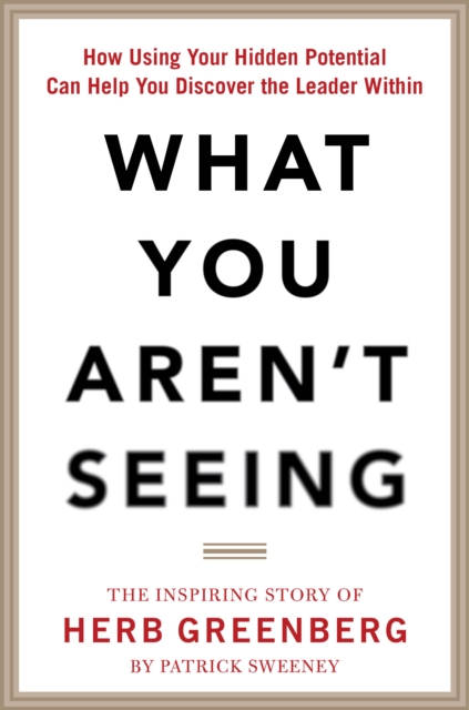 Book Cover for What You Aren't Seeing: How Using Your Hidden Potential Can Help You Discover the Leader Within, The Inspiring Story of Herb Greenberg by Patrick Sweeney